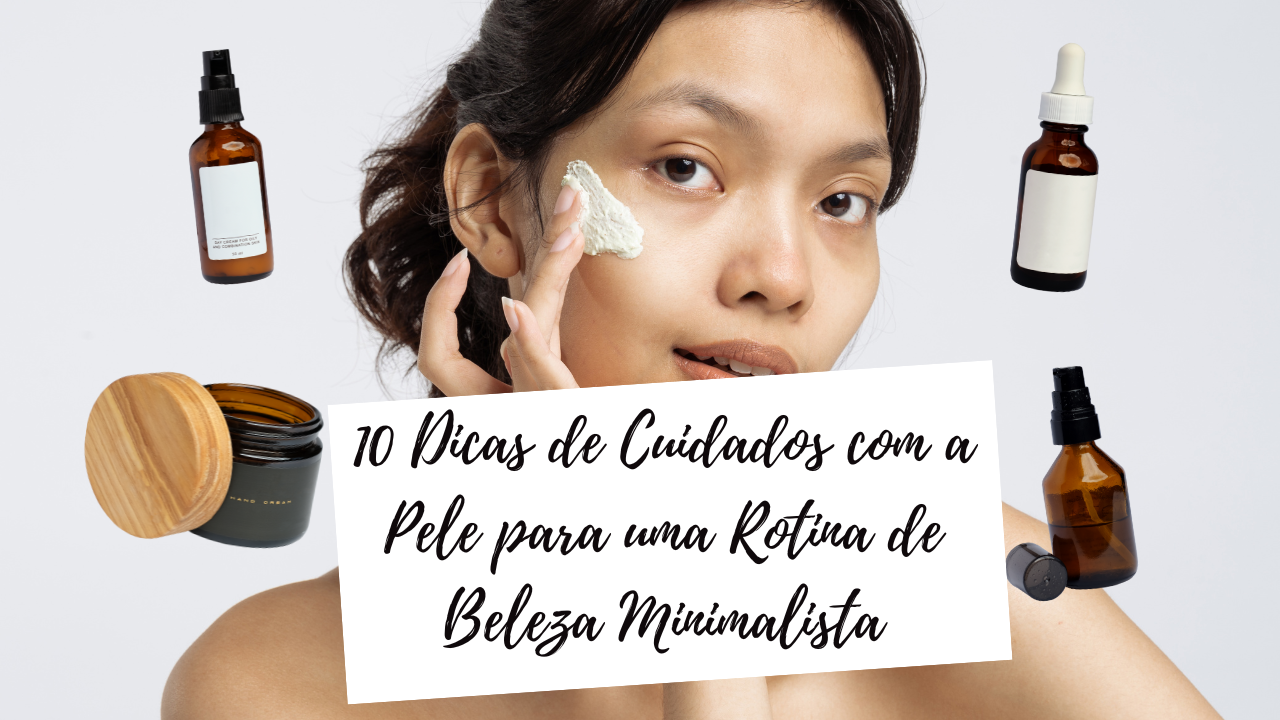 10 Dicas de Cuidados com a Pele para uma Rotina de Beleza Minimalista